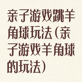 亲子游戏跳羊角球玩法(亲子游戏羊角球的玩法)