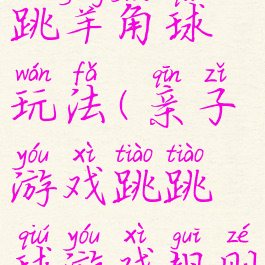 亲子游戏跳羊角球玩法(亲子游戏跳跳球游戏规则)