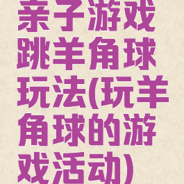 亲子游戏跳羊角球玩法(玩羊角球的游戏活动)