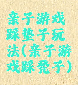 亲子游戏踩垫子玩法(亲子游戏踩凳子)