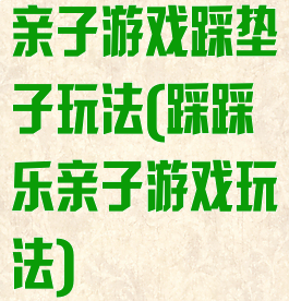 亲子游戏踩垫子玩法(踩踩乐亲子游戏玩法)