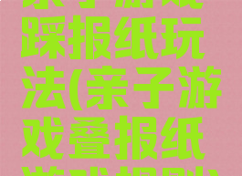 亲子游戏踩报纸玩法(亲子游戏叠报纸游戏规则)