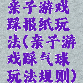 亲子游戏踩报纸玩法(亲子游戏踩气球玩法规则)
