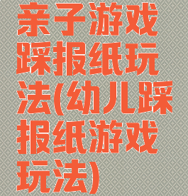 亲子游戏踩报纸玩法(幼儿踩报纸游戏玩法)