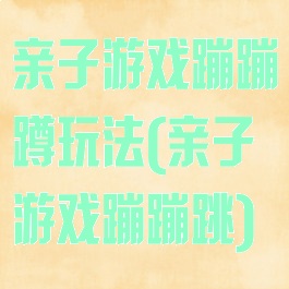 亲子游戏蹦蹦蹲玩法(亲子游戏蹦蹦跳)