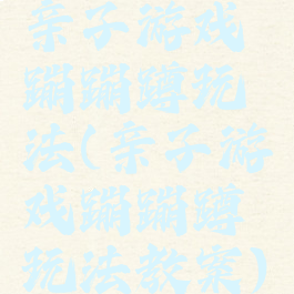 亲子游戏蹦蹦蹲玩法(亲子游戏蹦蹦蹲玩法教案)