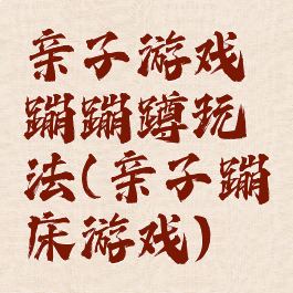 亲子游戏蹦蹦蹲玩法(亲子蹦床游戏)