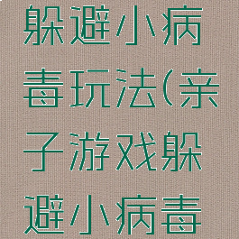 亲子游戏躲避小病毒玩法(亲子游戏躲避小病毒玩法介绍)