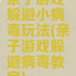 亲子游戏躲避小病毒玩法(亲子游戏躲避病毒教案)