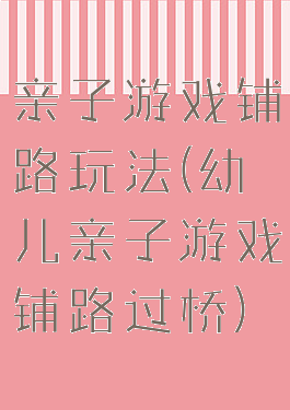 亲子游戏铺路玩法(幼儿亲子游戏铺路过桥)