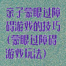 亲子蒙眼过障碍游戏的技巧(蒙眼过障碍游戏玩法)