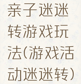 亲子迷迷转游戏玩法(游戏活动迷迷转)