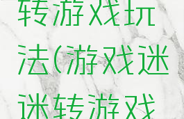 亲子迷迷转游戏玩法(游戏迷迷转游戏玩法)