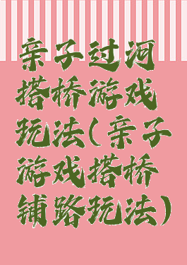 亲子过河搭桥游戏玩法(亲子游戏搭桥铺路玩法)