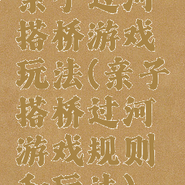 亲子过河搭桥游戏玩法(亲子搭桥过河游戏规则和玩法)