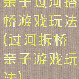 亲子过河搭桥游戏玩法(过河拆桥亲子游戏玩法)