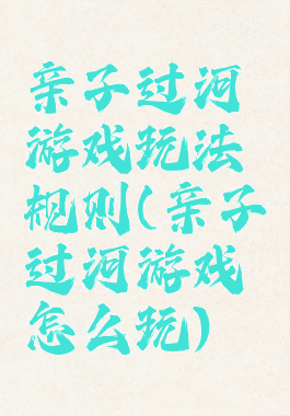 亲子过河游戏玩法规则(亲子过河游戏怎么玩)