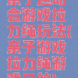 亲子运动会游戏拉力绳玩法(亲子游戏拉力绳游戏目的)