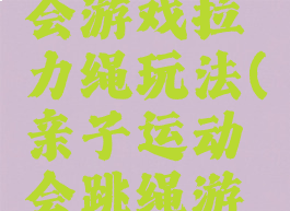 亲子运动会游戏拉力绳玩法(亲子运动会跳绳游戏方案)