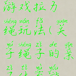 亲子运动会游戏拉力绳玩法(关于绳子的亲子体育游戏)