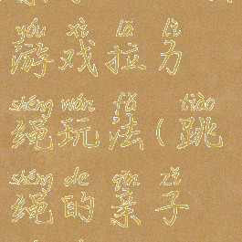 亲子运动会游戏拉力绳玩法(跳绳的亲子游戏)