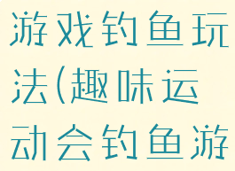 亲子运动会游戏钓鱼玩法(趣味运动会钓鱼游戏)