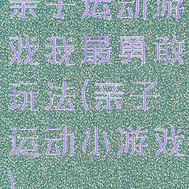 亲子运动游戏我最勇敢玩法(亲子运动小游戏)