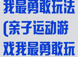 亲子运动游戏我最勇敢玩法(亲子运动游戏我最勇敢玩法图片)