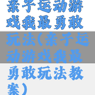 亲子运动游戏我最勇敢玩法(亲子运动游戏我最勇敢玩法教案)