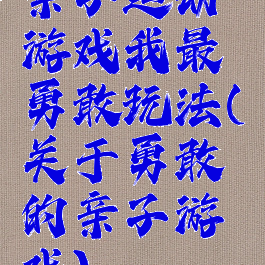 亲子运动游戏我最勇敢玩法(关于勇敢的亲子游戏)