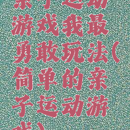 亲子运动游戏我最勇敢玩法(简单的亲子运动游戏)