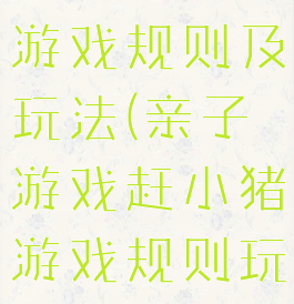 亲子赶小猪游戏规则及玩法(亲子游戏赶小猪游戏规则玩法)
