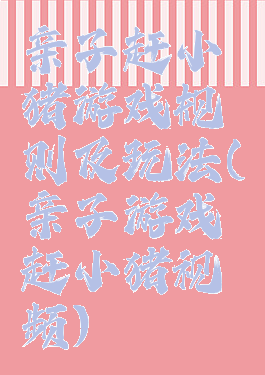 亲子赶小猪游戏规则及玩法(亲子游戏赶小猪视频)