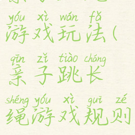 亲子跳绳游戏玩法(亲子跳长绳游戏规则)