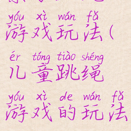 亲子跳绳游戏玩法(儿童跳绳游戏的玩法)