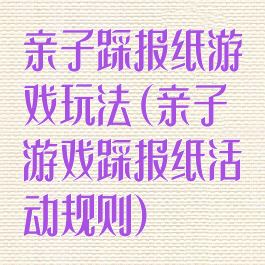 亲子踩报纸游戏玩法(亲子游戏踩报纸活动规则)