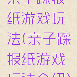 亲子踩报纸游戏玩法(亲子踩报纸游戏玩法介绍)