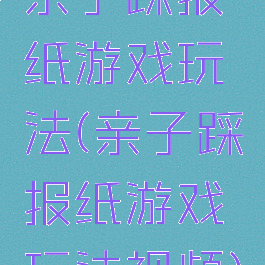 亲子踩报纸游戏玩法(亲子踩报纸游戏玩法视频)
