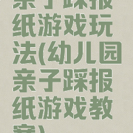 亲子踩报纸游戏玩法(幼儿园亲子踩报纸游戏教案)