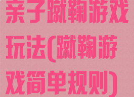 亲子蹴鞠游戏玩法(蹴鞠游戏简单规则)