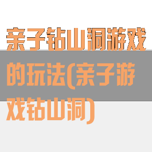 亲子钻山洞游戏的玩法(亲子游戏钻山洞)