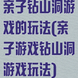 亲子钻山洞游戏的玩法(亲子游戏钻山洞游戏玩法)