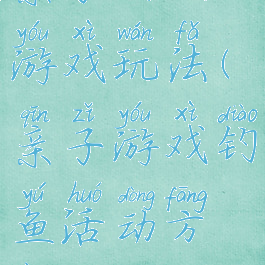 亲子钓鱼游戏玩法(亲子游戏钓鱼活动方案)