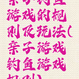 亲子钓鱼游戏的规则及玩法(亲子游戏钓鱼游戏规则)