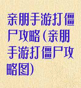 亲朋手游打僵尸攻略(亲朋手游打僵尸攻略图)