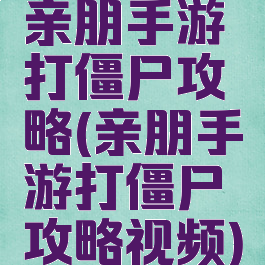 亲朋手游打僵尸攻略(亲朋手游打僵尸攻略视频)