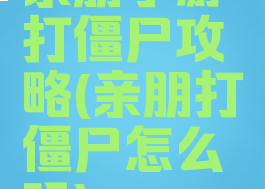 亲朋手游打僵尸攻略(亲朋打僵尸怎么玩)