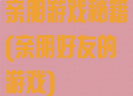 亲朋游戏秘籍(亲朋好友的游戏)