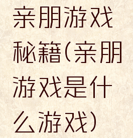 亲朋游戏秘籍(亲朋游戏是什么游戏)