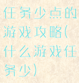 任务少点的游戏攻略(什么游戏任务少)